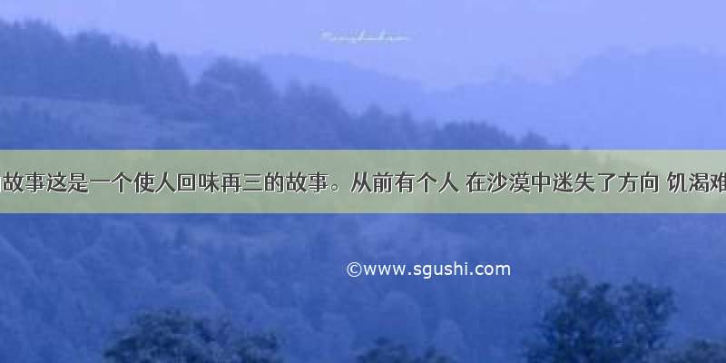 给予的故事这是一个使人回味再三的故事。从前有个人 在沙漠中迷失了方向 饥渴难忍 