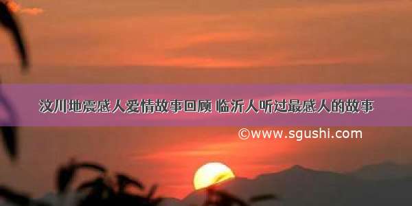 汶川地震感人爱情故事回顾 临沂人听过最感人的故事