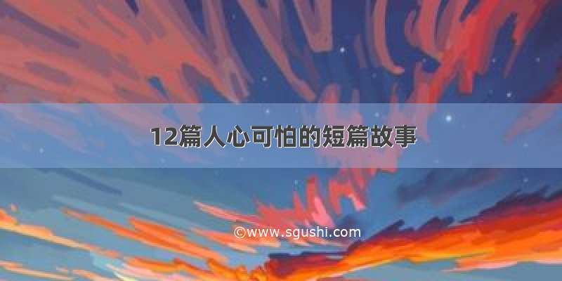 12篇人心可怕的短篇故事