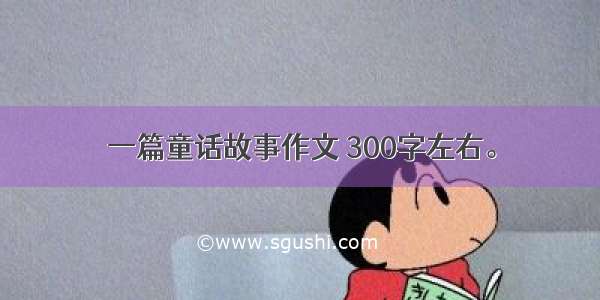 一篇童话故事作文 300字左右。