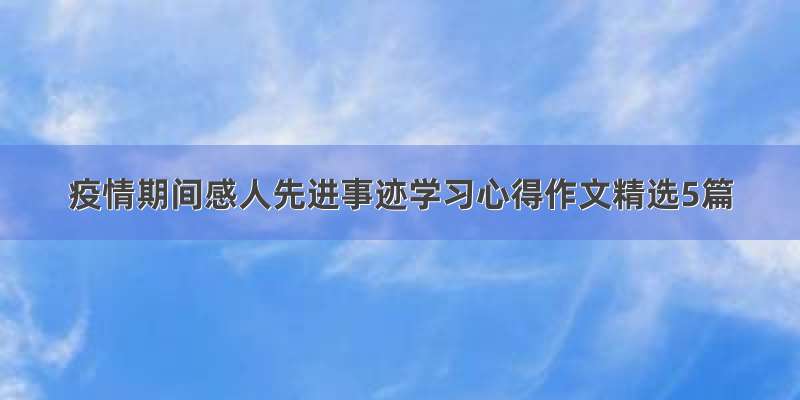 疫情期间感人先进事迹学习心得作文精选5篇