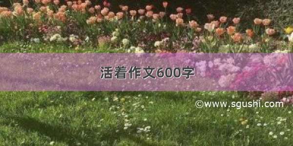 活着作文600字