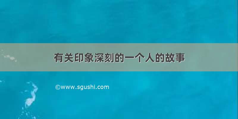 有关印象深刻的一个人的故事