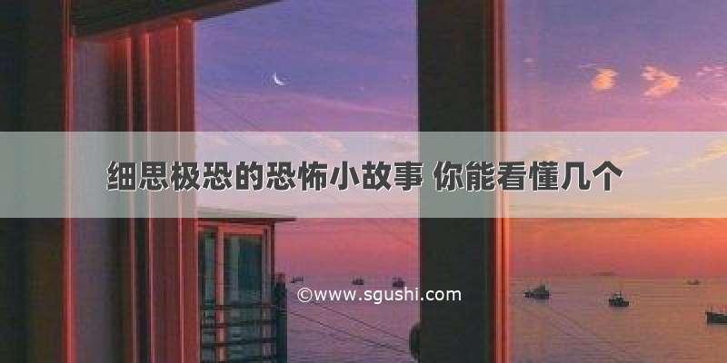 细思极恐的恐怖小故事 你能看懂几个