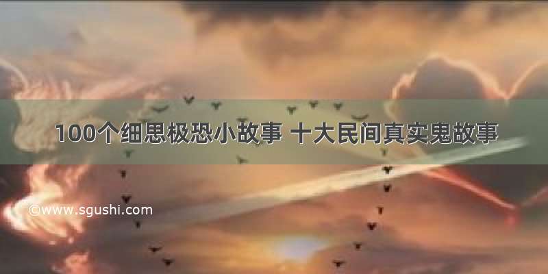 100个细思极恐小故事 十大民间真实鬼故事