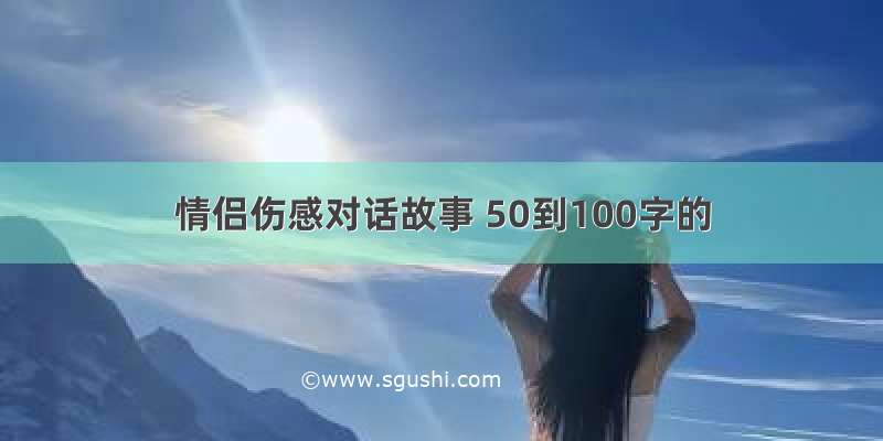 情侣伤感对话故事 50到100字的