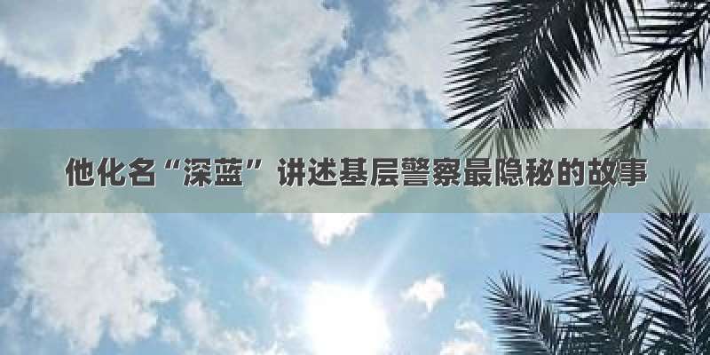 他化名“深蓝” 讲述基层警察最隐秘的故事