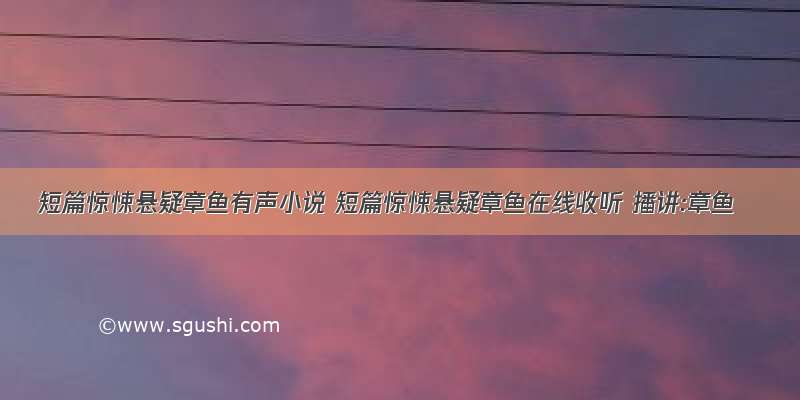 短篇惊悚悬疑章鱼有声小说 短篇惊悚悬疑章鱼在线收听 播讲:章鱼