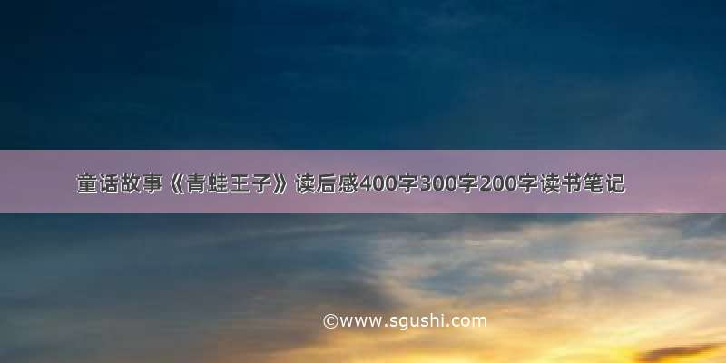 童话故事《青蛙王子》读后感400字300字200字读书笔记