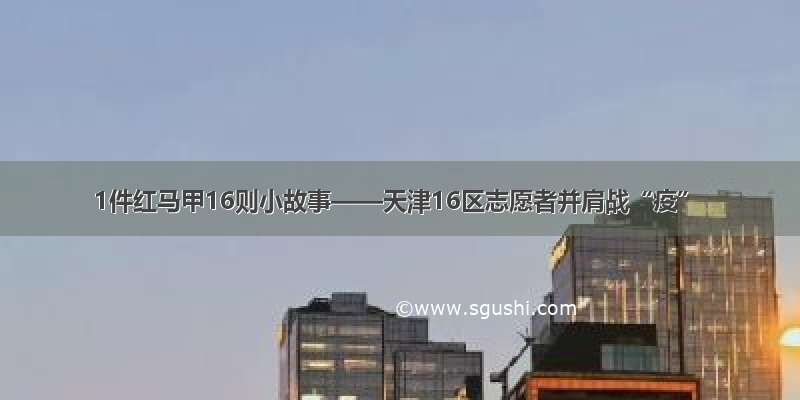 1件红马甲16则小故事——天津16区志愿者并肩战“疫”