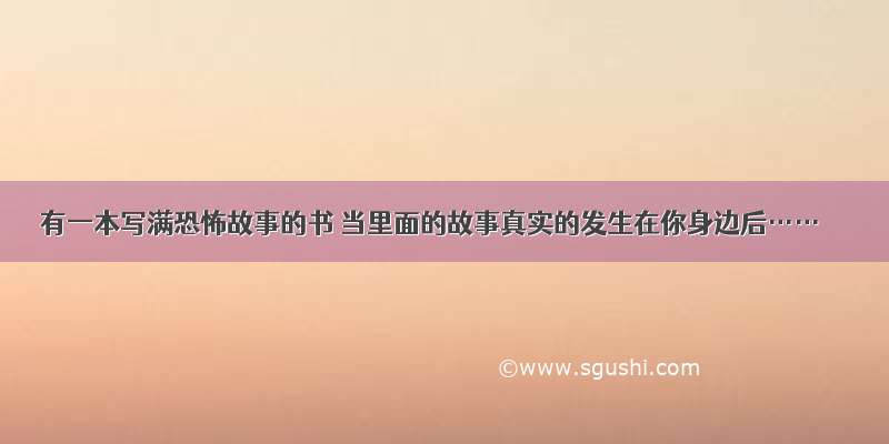 有一本写满恐怖故事的书 当里面的故事真实的发生在你身边后……