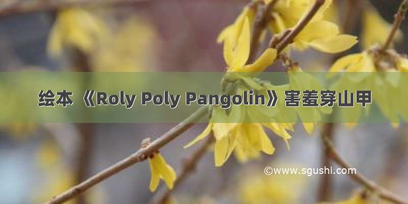 绘本 《Roly Poly Pangolin》害羞穿山甲