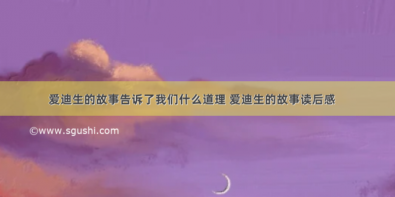 爱迪生的故事告诉了我们什么道理 爱迪生的故事读后感