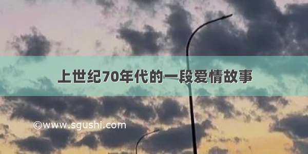 上世纪70年代的一段爱情故事