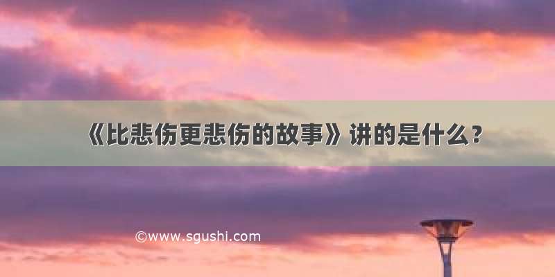 《比悲伤更悲伤的故事》讲的是什么？