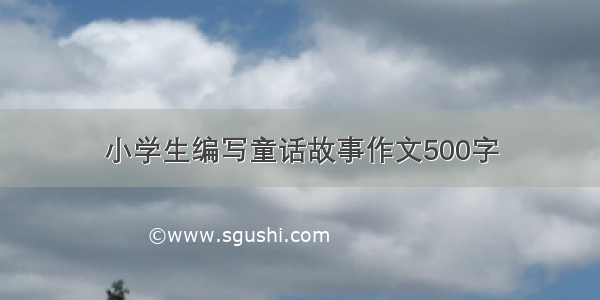 小学生编写童话故事作文500字