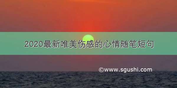 2020最新唯美伤感的心情随笔短句