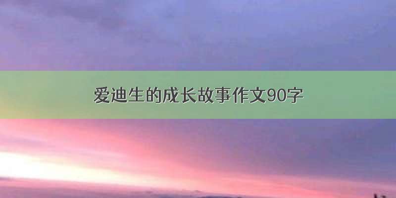 爱迪生的成长故事作文90字