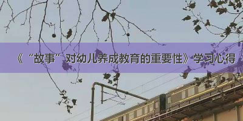 《“故事”对幼儿养成教育的重要性》学习心得