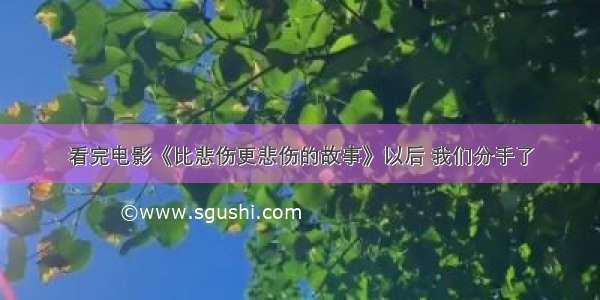 看完电影《比悲伤更悲伤的故事》以后 我们分手了