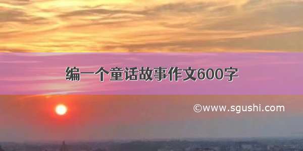 编一个童话故事作文600字