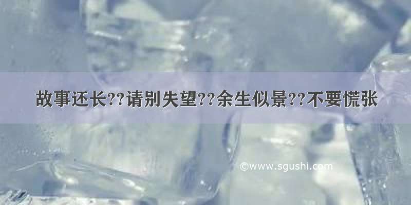 故事还长??请别失望??余生似景??不要慌张