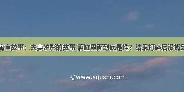 寓言故事：夫妻妒影的故事 酒缸里面到底是谁？结果打碎后没找到