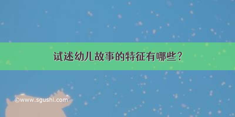 试述幼儿故事的特征有哪些？