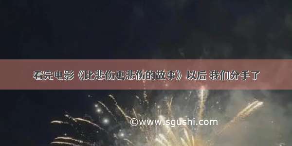 看完电影《比悲伤更悲伤的故事》以后 我们分手了