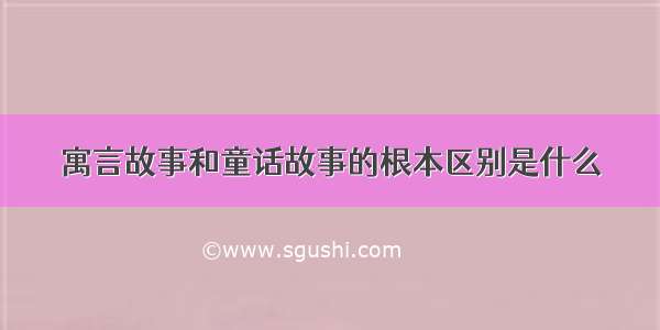 寓言故事和童话故事的根本区别是什么