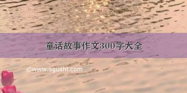 童话故事作文300字大全