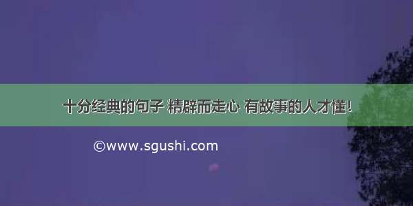 十分经典的句子 精辟而走心 有故事的人才懂！