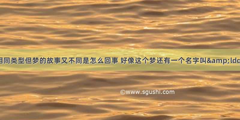 连续几天梦见相同类型但梦的故事又不同是怎么回事 好像这个梦还有一个名字叫&ldquo;如果明