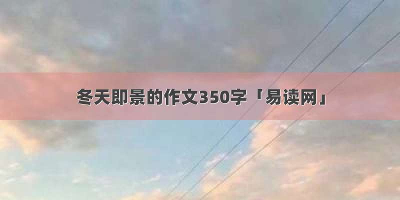 冬天即景的作文350字「易读网」