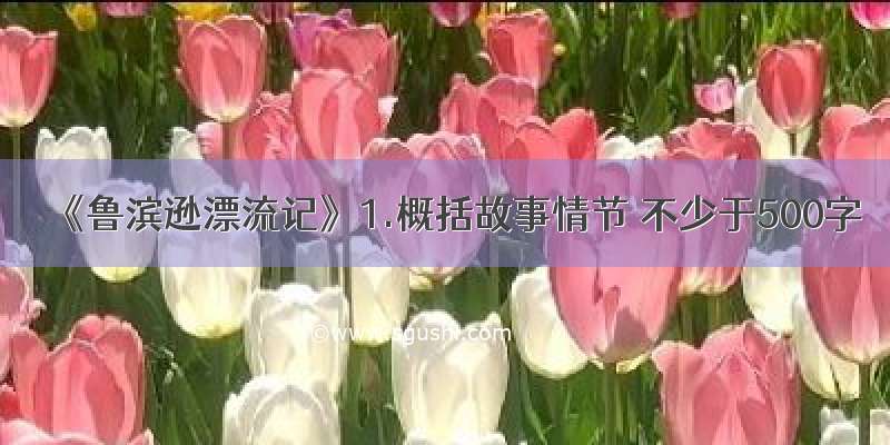 《鲁滨逊漂流记》1.概括故事情节 不少于500字