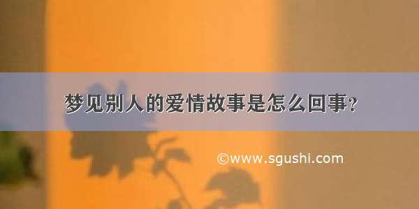 梦见别人的爱情故事是怎么回事？