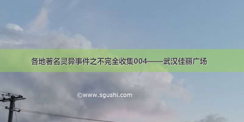 各地著名灵异事件之不完全收集004——武汉佳丽广场