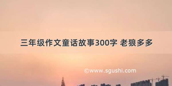 三年级作文童话故事300字 老狼多多