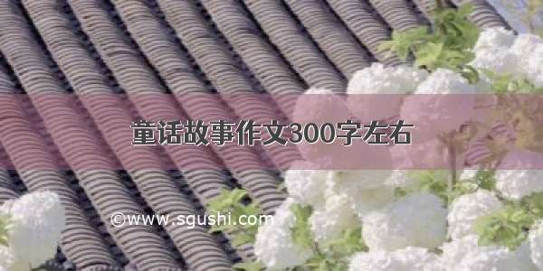 童话故事作文300字左右