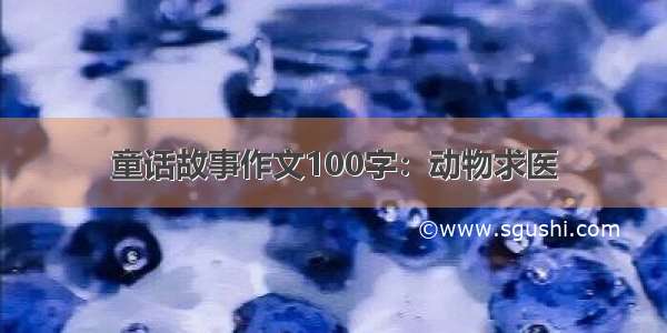 童话故事作文100字：动物求医