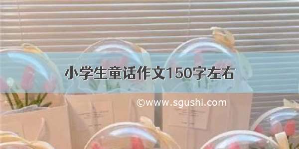 小学生童话作文150字左右