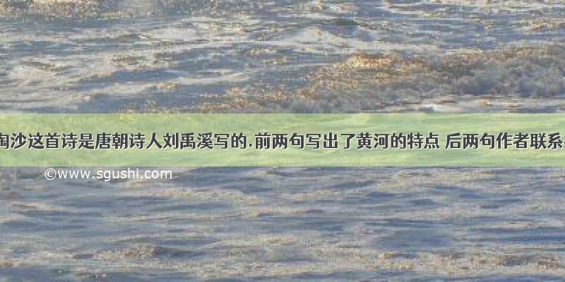 古诗浪淘沙这首诗是唐朝诗人刘禹溪写的.前两句写出了黄河的特点 后两句作者联系神话