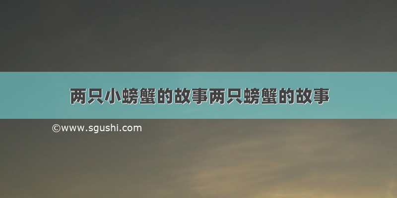 两只小螃蟹的故事两只螃蟹的故事