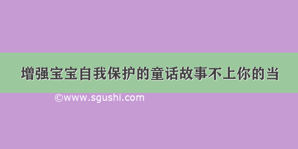 增强宝宝自我保护的童话故事不上你的当