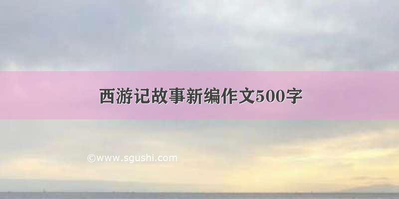 西游记故事新编作文500字