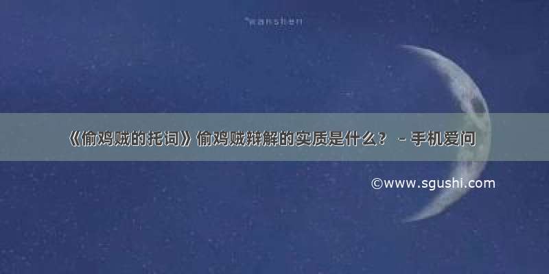 《偷鸡贼的托词》偷鸡贼辩解的实质是什么？ – 手机爱问