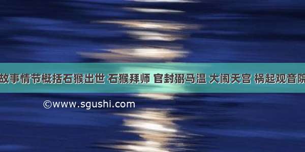 西游记小故事情节概括石猴出世 石猴拜师 官封弼马温 大闹天宫 祸起观音院大闹黑风