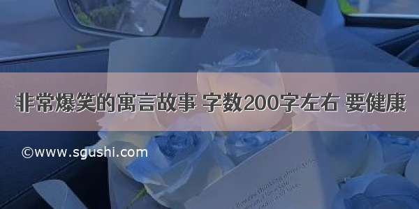 非常爆笑的寓言故事 字数200字左右 要健康