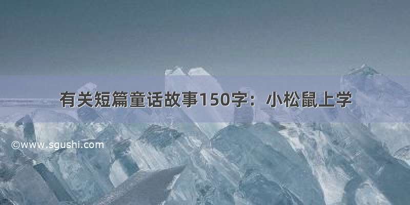 有关短篇童话故事150字：小松鼠上学