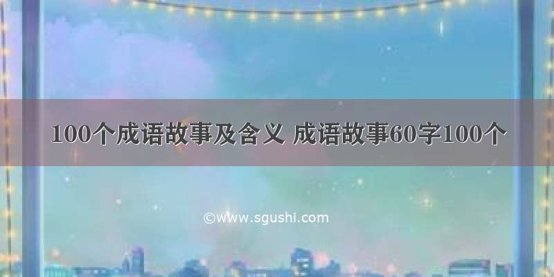 100个成语故事及含义 成语故事60字100个